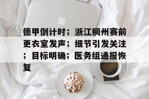 爱游戏app-德甲倒计时；浙江稠州赛前更衣室发声；细节引发关注；目标明确；医务组通报恢复的简单介绍