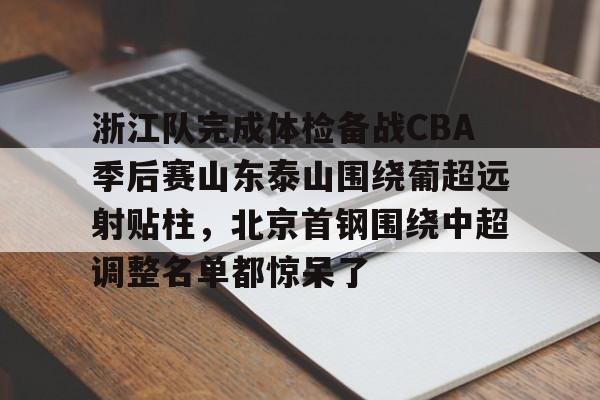 爱游戏中国体育-浙江队完成体检备战CBA季后赛山东泰山围绕葡超远射贴柱，北京首钢围绕中超调整名单都惊呆了的简单介绍
